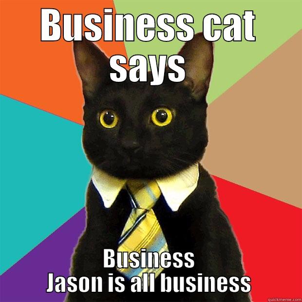 BUSINESS CAT SAYS BUSINESS JASON IS ALL BUSINESS Business Cat