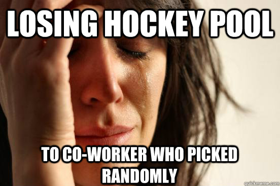 Losing Hockey pool To co-worker who picked randomly - Losing Hockey pool To co-worker who picked randomly  First World Problems