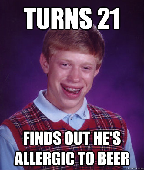 Turns 21 Finds out he's allergic to beer  Bad Luck Brian