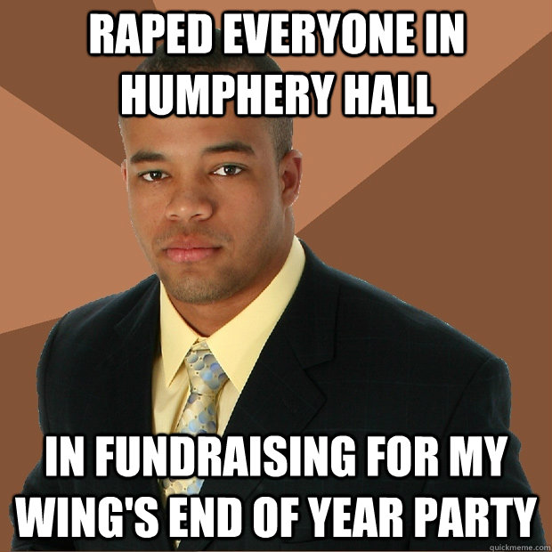 raped everyone in humphery hall in fundraising for my wing's end of year party  Successful Black Man