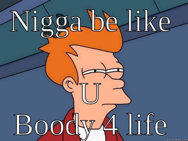 NIGGA BE LIKE U BOODY 4 LIFE Futurama Fry