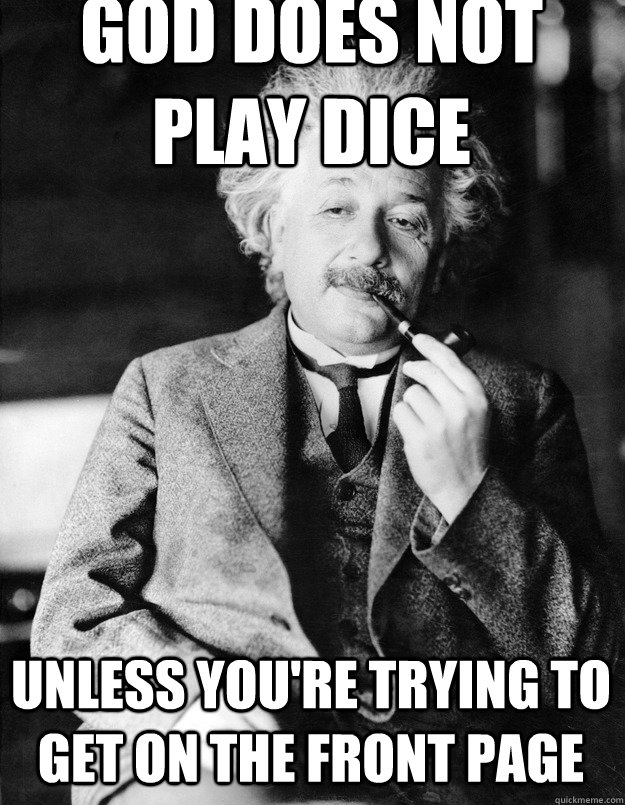 God does not play dice Unless you're trying to get on the front page  Einstein