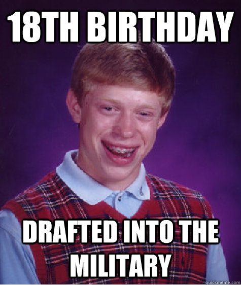 18th birthday drafted into the military - 18th birthday drafted into the military  Bad Luck Brian