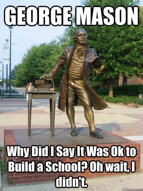 GEORGE MASON Why Did I Say It Was Ok to Build a School? Oh wait, I didn't.  