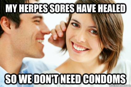 My herpes sores Have healed so we don't need condoms  Bad Pick-up line Paul