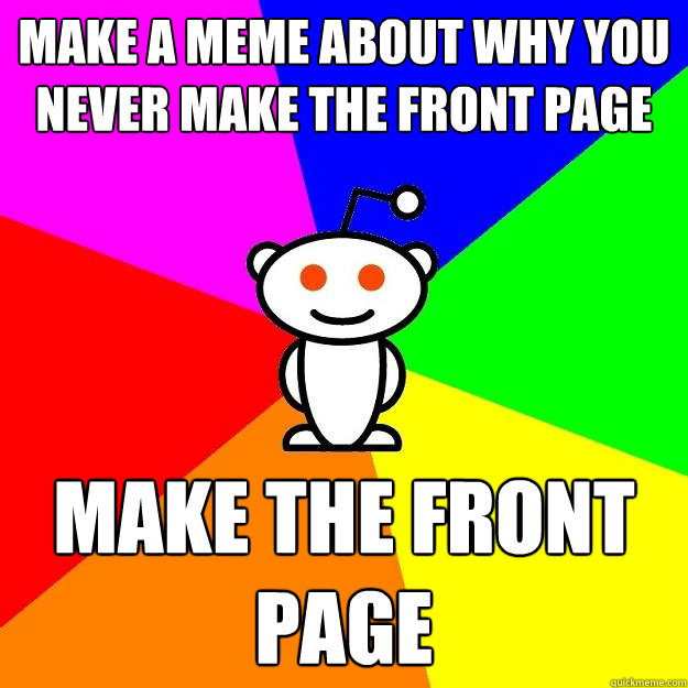 make a meme about why you never make the front page make the front page  Reddit Alien