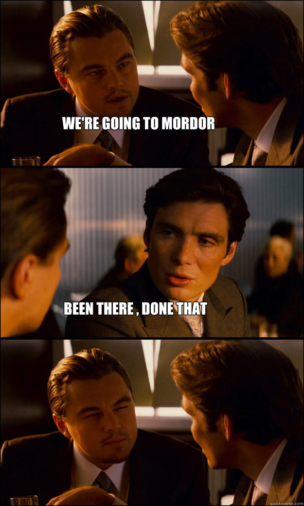 WE'RE GOING TO MORDOR BEEN THERE , DONE THAT - WE'RE GOING TO MORDOR BEEN THERE , DONE THAT  Inception