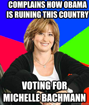 Complains how Obama is ruining this country Voting for Michelle Bachmann  Sheltering Suburban Mom