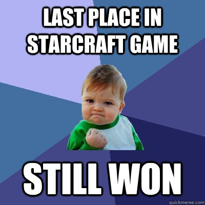 last place in starcraft game still won  Success Kid