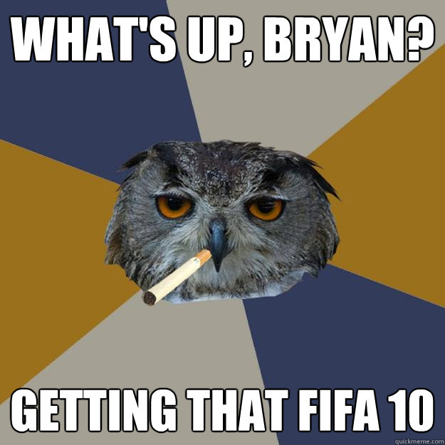 What's up, Bryan? Getting that FIFA 10  Art Student Owl