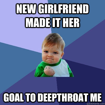 New girlfriend made it her  goal to deepthroat me  Success Kid