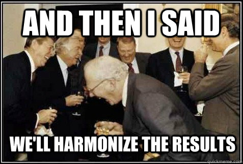 and then i said WE'LL HARMONIZE THE RESULTS   And then they said