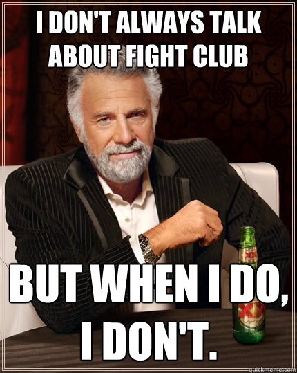 I don't always talk about fight club But when I do, 
i don't. - I don't always talk about fight club But when I do, 
i don't.  The Most Interesting Man In The World