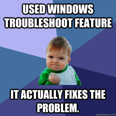 Used Windows troubleshoot feature it actually fixes the problem. - Used Windows troubleshoot feature it actually fixes the problem.  Success Kid