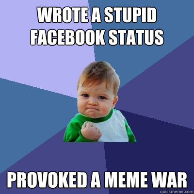 wrote a stupid facebook status provoked a meme war - wrote a stupid facebook status provoked a meme war  Success Kid