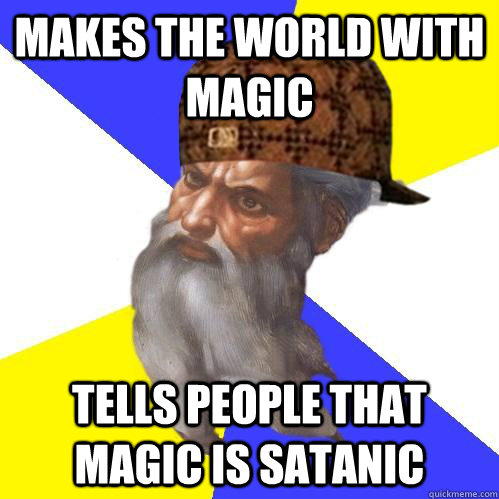 makes the world with magic tells people that magic is satanic  Scumbag Advice God