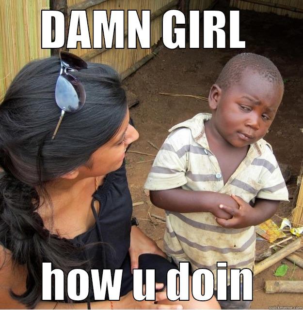 DAMN  - DAMN GIRL  HOW U DOIN Skeptical Third World Kid