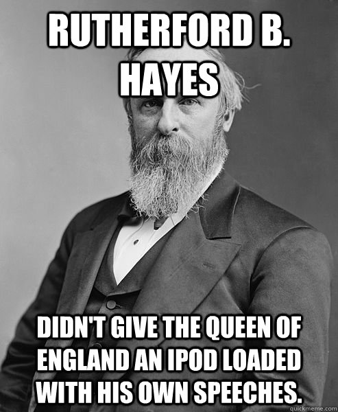 rutherford b. hayes Didn't Give the Queen of England an iPod loaded with his own speeches.   hip rutherford b hayes