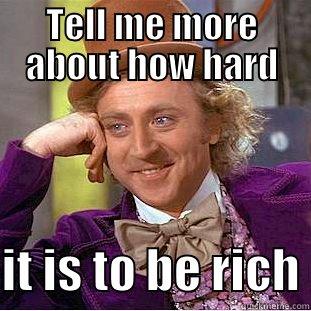 Gene Wilder; Condesending Willy Wanka - TELL ME MORE ABOUT HOW HARD  IT IS TO BE RICH Condescending Wonka