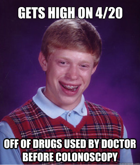 Gets High on 4/20 Off of drugs used by Doctor before Colonoscopy  Bad Luck Brian