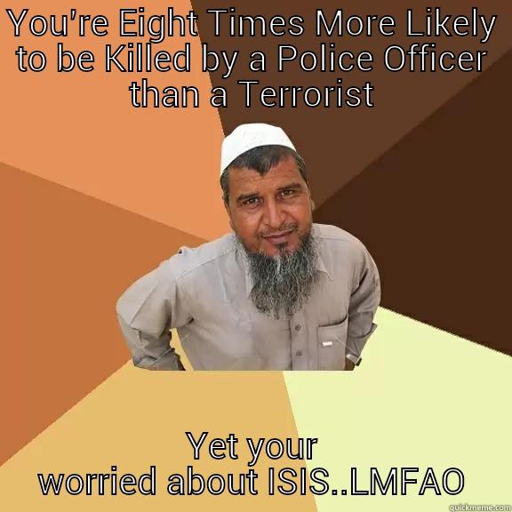 YOU’RE EIGHT TIMES MORE LIKELY TO BE KILLED BY A POLICE OFFICER THAN A TERRORIST YET YOUR WORRIED ABOUT ISIS..LMFAO Ordinary Muslim Man