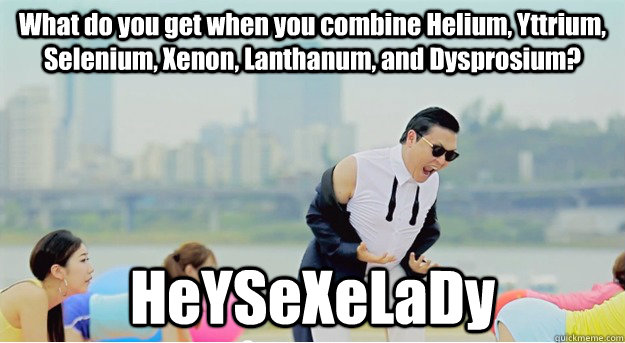 What do you get when you combine Helium, Yttrium, Selenium, Xenon, Lanthanum, and Dysprosium? HeYSeXeLaDy - What do you get when you combine Helium, Yttrium, Selenium, Xenon, Lanthanum, and Dysprosium? HeYSeXeLaDy  Misc