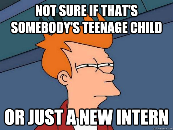 Not sure if that's somebody's teenage child Or just a new intern  Futurama Fry