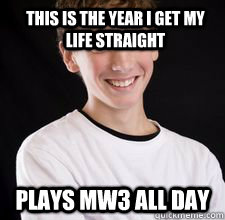 This is the year I get my life straight Plays MW3 all day  High School Freshman