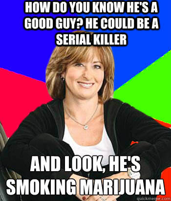 How do you know he's a good guy? He could be a serial killer and look, he's smoking marijuana  - How do you know he's a good guy? He could be a serial killer and look, he's smoking marijuana   Sheltering Suburban Mom