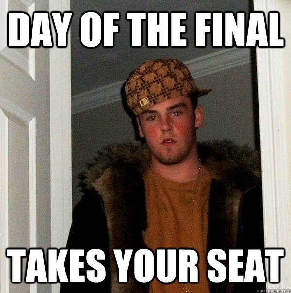 Day of the final Takes your seat - Day of the final Takes your seat  Scumbag Steve