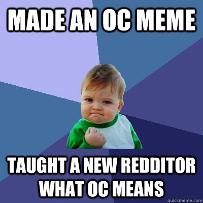 Made an OC meme Taught a new redditor what OC means  Success Kid