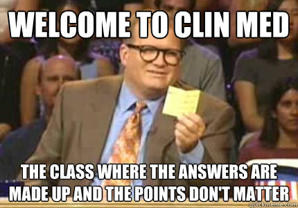 WELCOME TO clin med the class where the answers are made up and the points don't matter  Whose Line