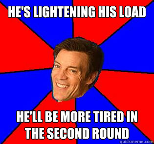 He's lightening his load He'll be more tired in the second round  Socially Awkward Tony Horton