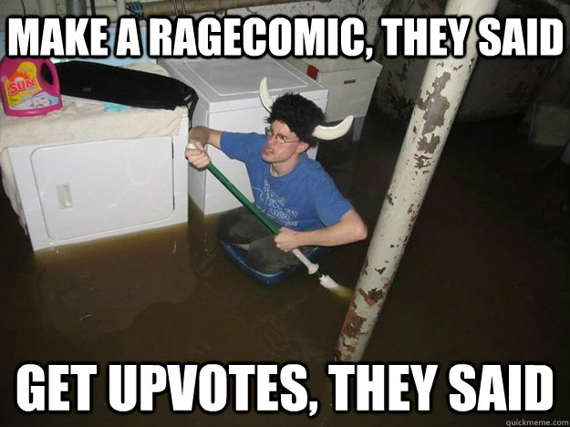 Make a ragecomic, they said get upvotes, they said  Do the laundry they said