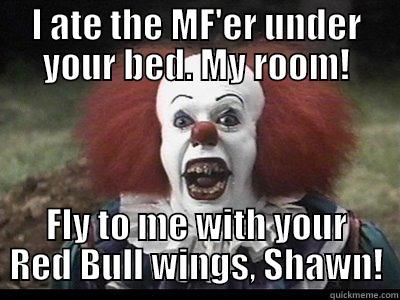 I ATE THE MF'ER UNDER YOUR BED. MY ROOM! FLY TO ME WITH YOUR RED BULL WINGS, SHAWN! Misc