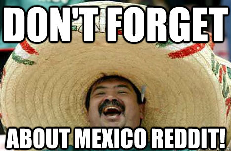 Don't forget About mexico reddit!  Merry mexican