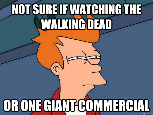 Not sure if watching the walking dead Or one giant commercial  Futurama Fry