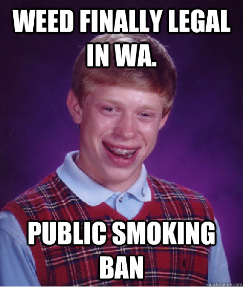 Weed finally legal in Wa. public smoking ban  Bad Luck Brian