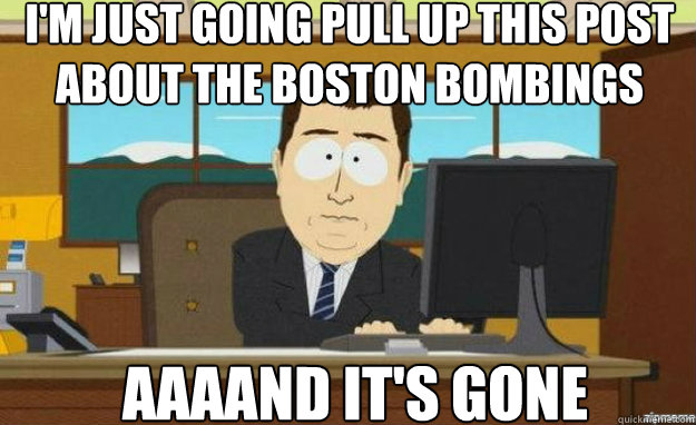 I'm just going pull up this post about the boston bombings AAAAND IT'S gone  aaaand its gone