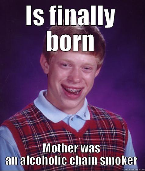 IS FINALLY BORN MOTHER WAS AN ALCOHOLIC CHAIN SMOKER Bad Luck Brian