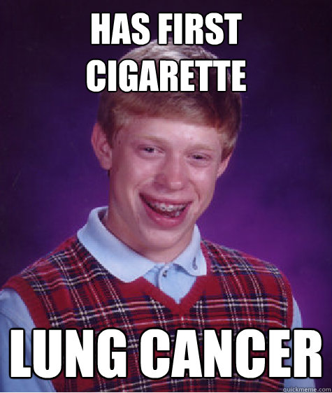 Has first cigarette Lung cancer  Bad Luck Brian