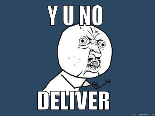           Y U NO                     DELIVER           Y U No