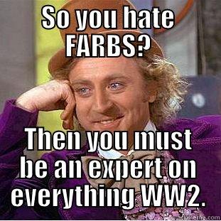 SO YOU HATE FARBS? THEN YOU MUST BE AN EXPERT ON EVERYTHING WW2. Condescending Wonka