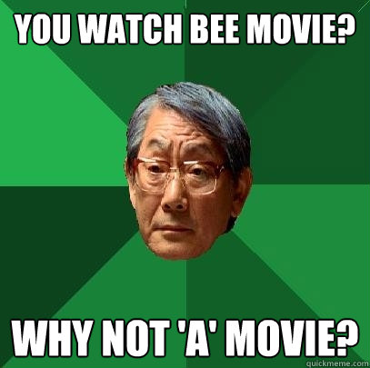 You watch Bee Movie? Why not 'A' movie?  High Expectations Asian Father