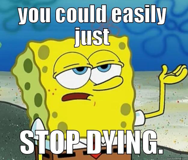 YOU COULD EASILY JUST STOP DYING. Tough Spongebob