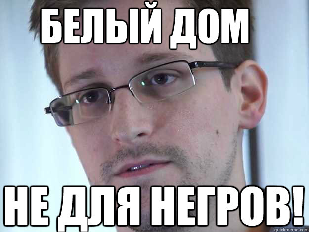 БЕЛЫЙ ДОМ НЕ ДЛЯ НЕГРОВ!  Edward Snowden