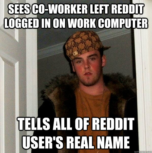 Sees co-worker left reddit logged in on work computer tells all of reddit user's real name  Scumbag Steve