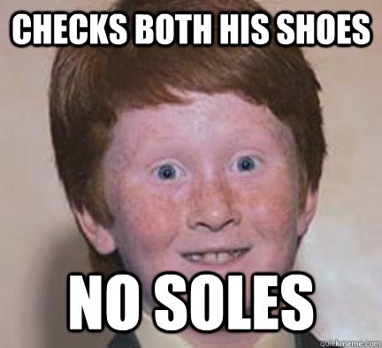 Checks both his shoes no soles - Checks both his shoes no soles  Over Confident Ginger