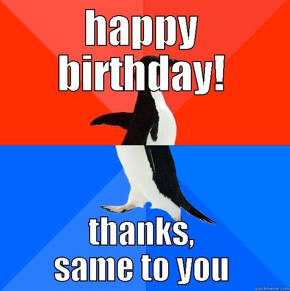 fgesgfds herghaer - HAPPY BIRTHDAY! THANKS, SAME TO YOU Socially Awesome Awkward Penguin