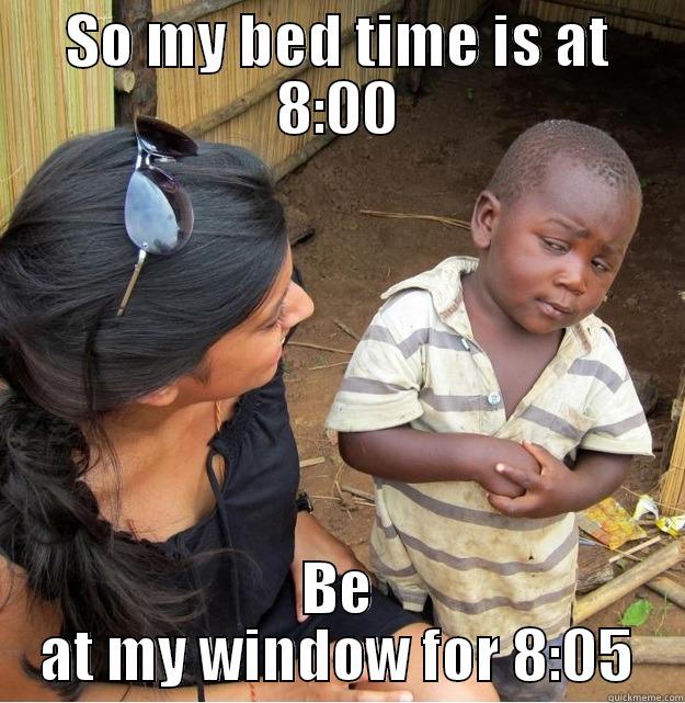 SO MY BED TIME IS AT 8:00 BE AT MY WINDOW FOR 8:05 Skeptical Third World Kid